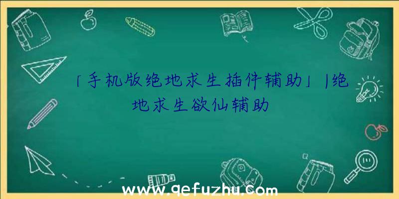 「手机版绝地求生插件辅助」|绝地求生欲仙辅助